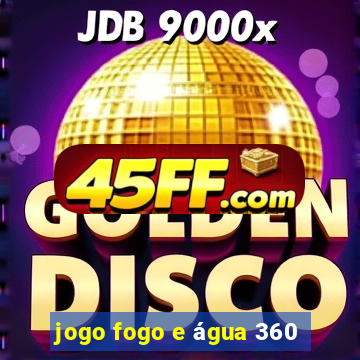 jogo fogo e água 360